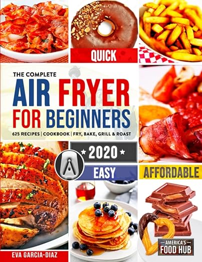 The Complete Air Fryer Cookbook for Beginners 2020: 625 Affordable, Quick & Easy Air Fryer Recipes for Smart People on a Budget | Fry, Bake, Grill & Roast Most Wanted Family Meals