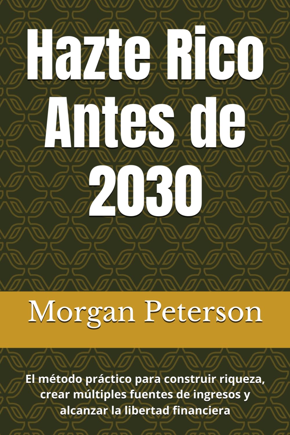 Hazte Rico Antes de 2030: El método práctico para construir riqueza, crear múltiples fuentes de ingresos y alcanzar la libertad financiera