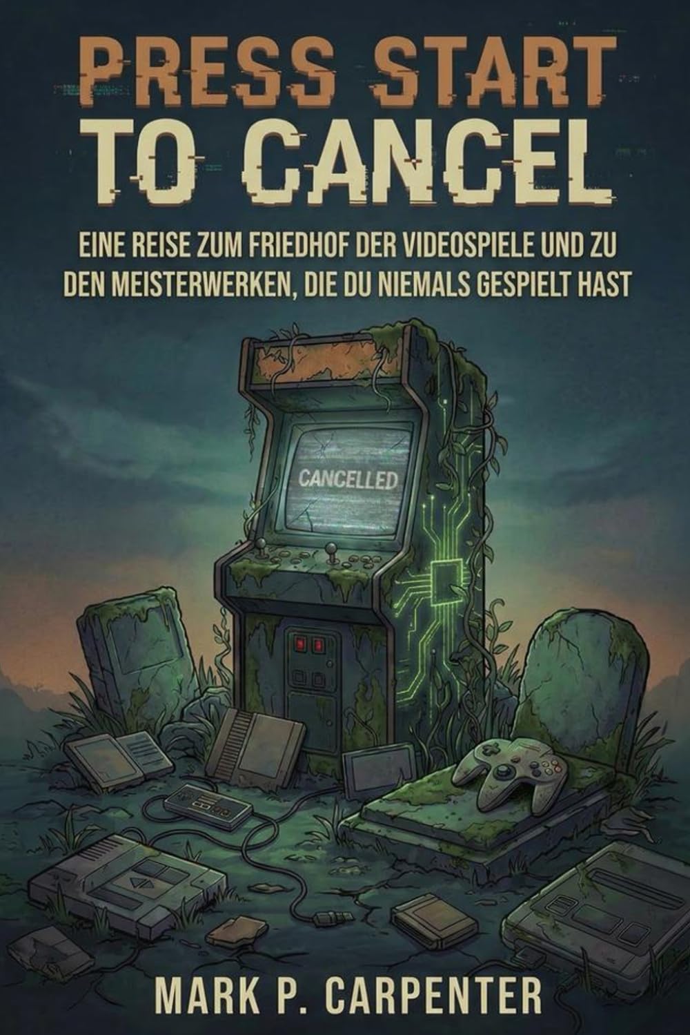Press Start To Cancel: Eine Reise Zum Friedhof Der Videospiele Und Zu Den Meisterwerken, Die Du Niemals Gespielt Hast (High Score Bibliothek)