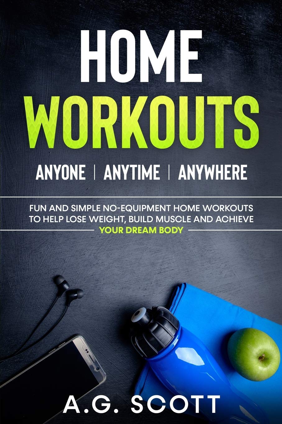 Home Workouts: Anyone Anytime Anywhere: Fun and Simple No-Equipment Home Workouts to Help Lose Weight, Build Muscle and Achieve Your Dream Body