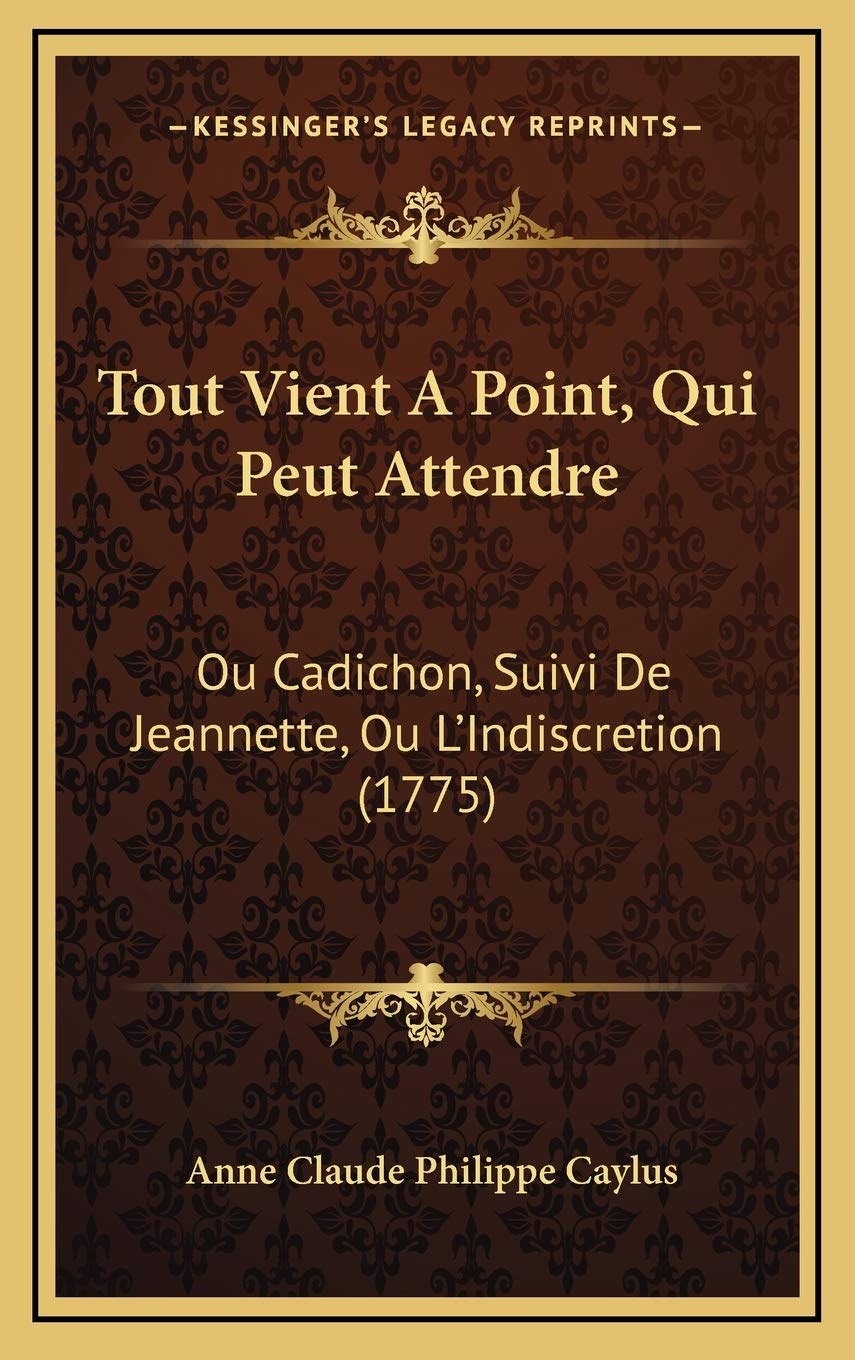 Tout Vient A Point, Qui Peut Attendre: Ou Cadichon, Suivi De Jeannette, Ou L’Indiscretion (1775) (French Edition)