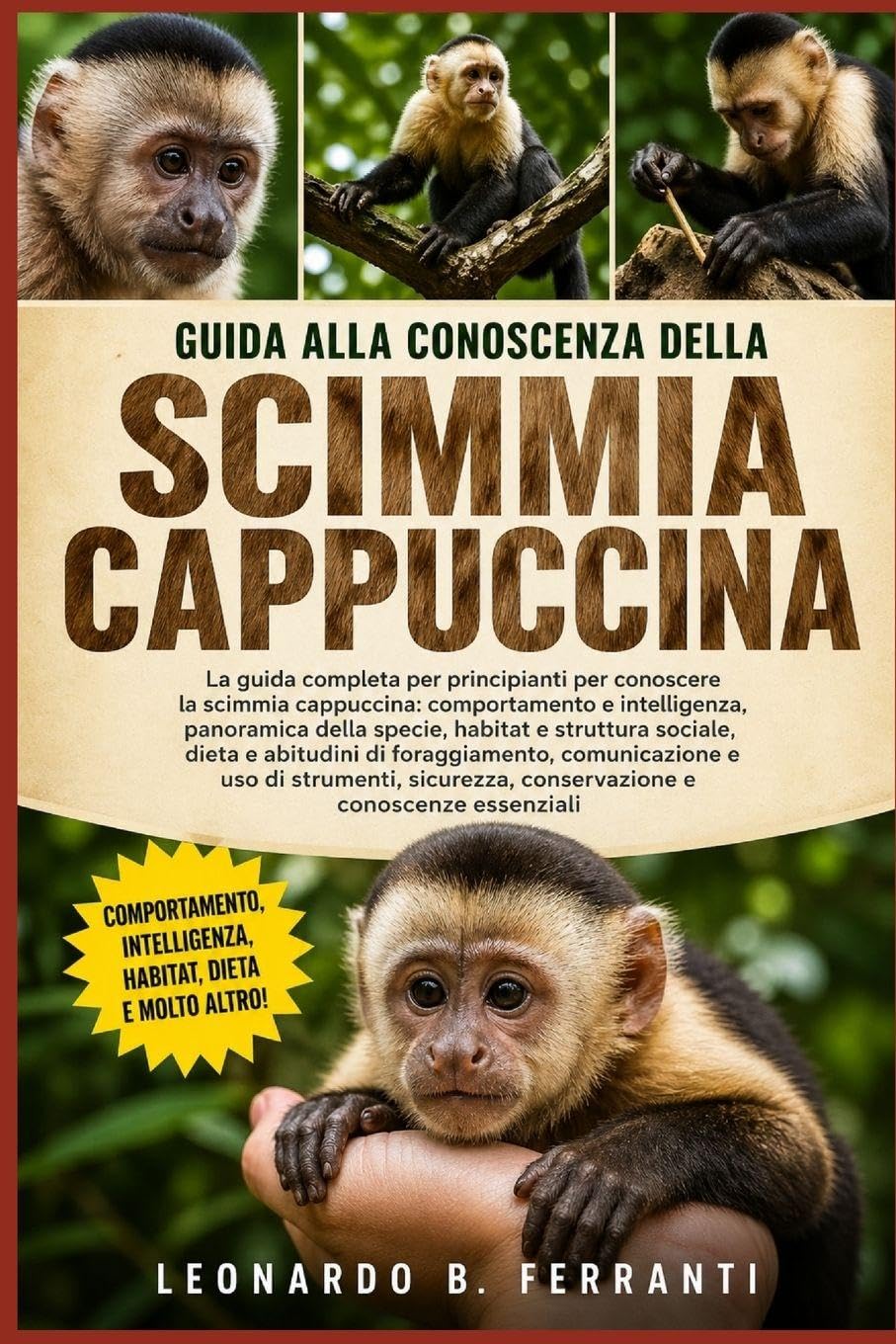 GUIDA ALLA CONOSCENZA DELLA SCIMMIA CAPPUCCINA: La guida completa per principianti per conoscere la scimmia cappuccina: comportamento e intelligenza, ... e conoscenze essenziali