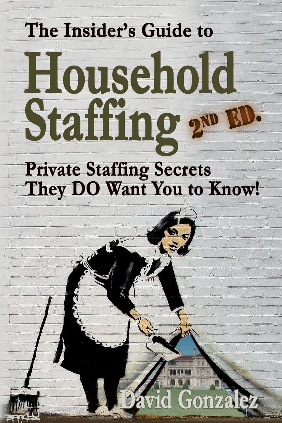 The Insider's Guide to Household Staffing (2nd ed.): Private Staffing Secrets They DO Want You to Know!