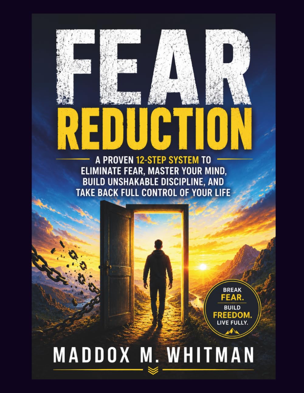 Fear Reduction: A Proven Step-by-Step System to Eliminate Fear, Rewire Your Mindset, Build Inner Strength, and Regain Full Control of Your Life