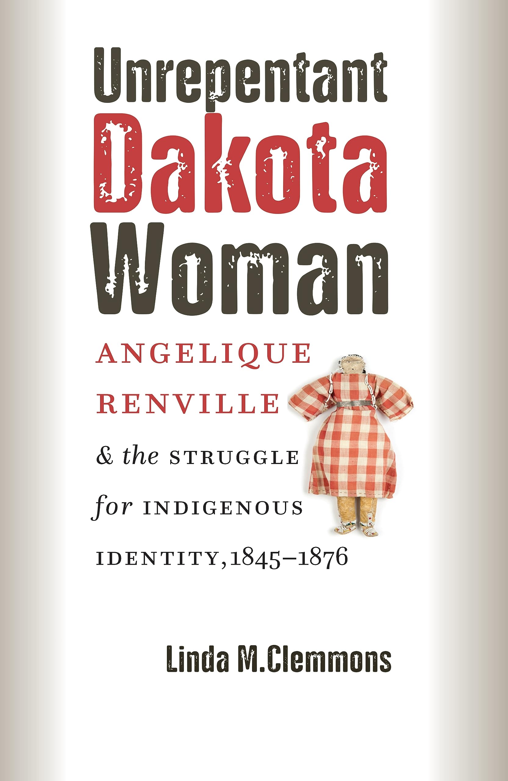 Unrepentant Dakota Woman: Angelique Renville and the Struggle for Indigenous Identity, 1845-1876