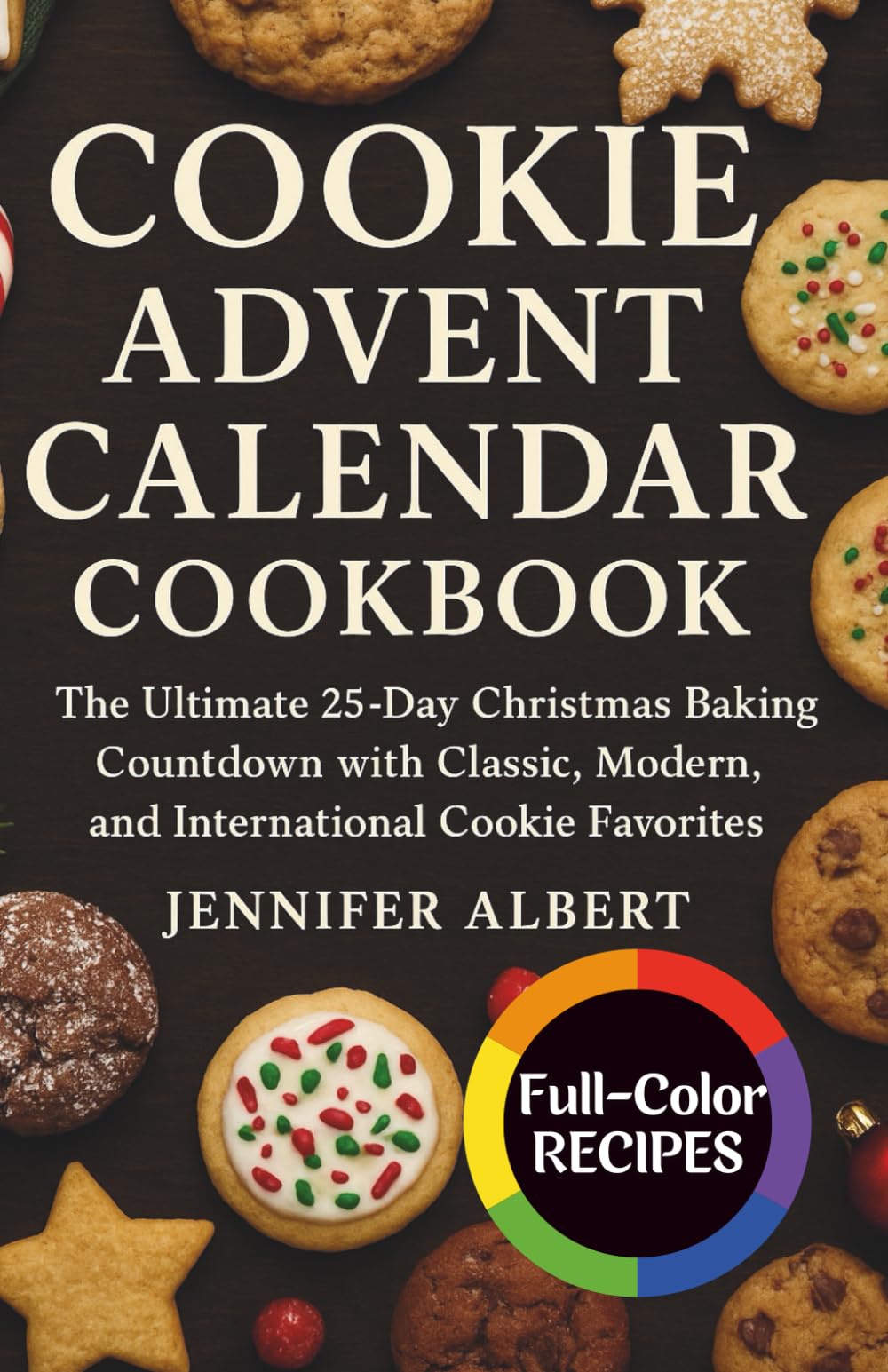 Cookie Advent Calendar Cookbook: The Ultimate 25-Day Christmas Baking Countdown with Classic, Modern, and International Cookie Favorites