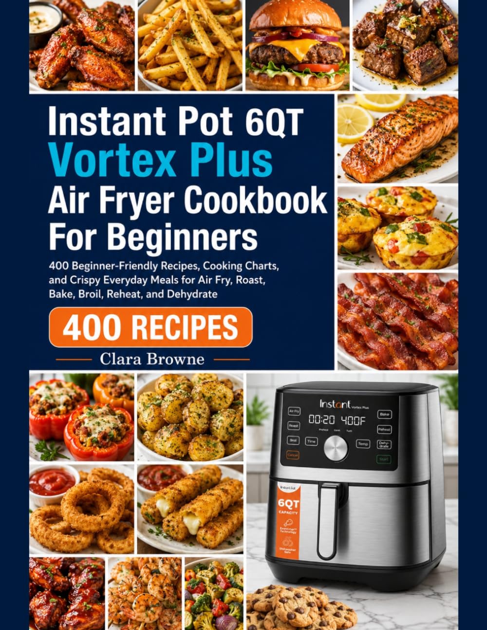 Instant Pot 6QT Vortex Plus Air Fryer Cookbook For Beginners: 400 Beginner-Friendly Recipes, Cooking Charts, and Crispy Everyday Meals for Air Fry, Roast, Bake, Broil, Reheat, and Dehydrate
