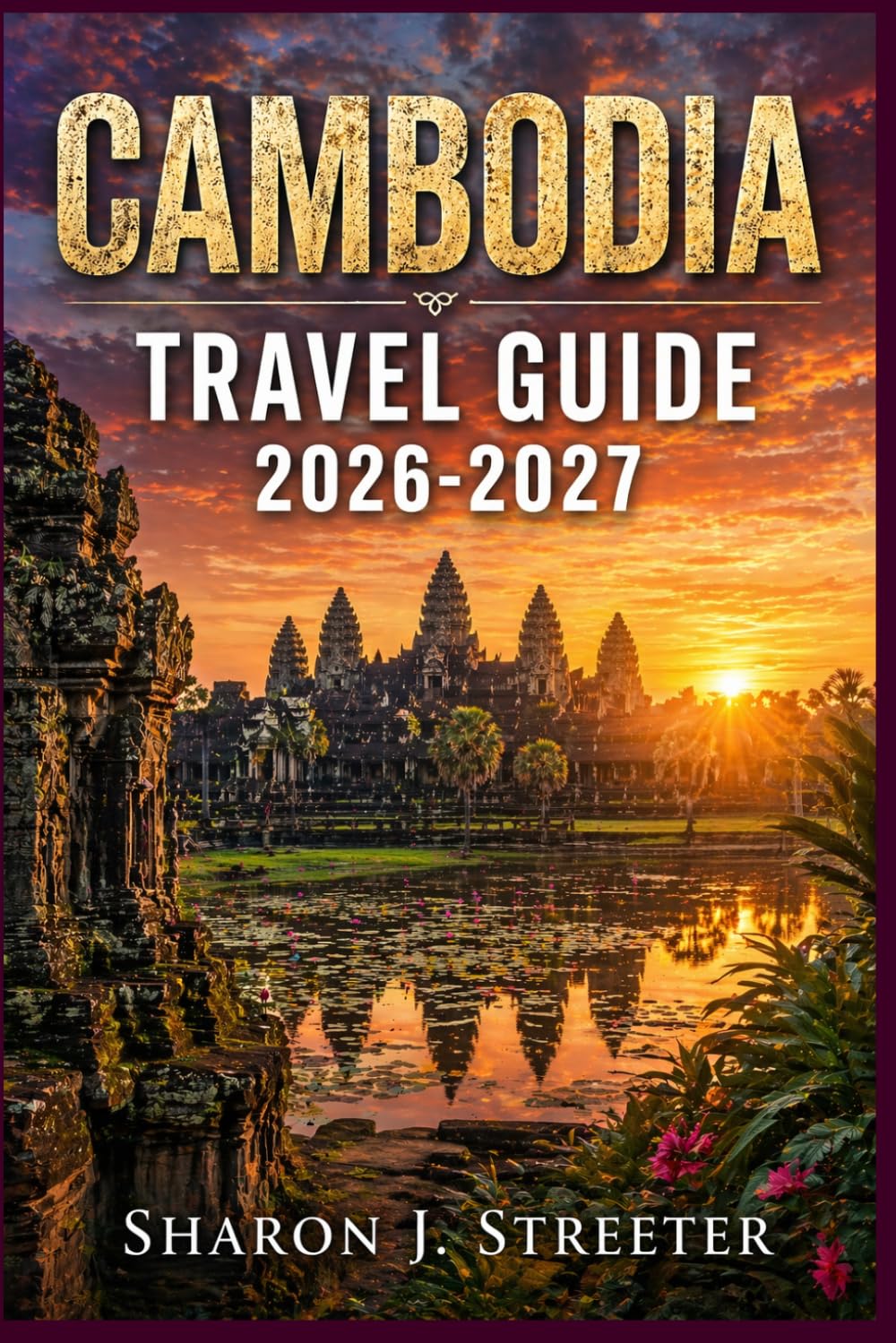 CAMBODIA TRAVEL GUIDE 2026-2027: Uncover Sacred Temples, Floating Villages, and Secret Beaches