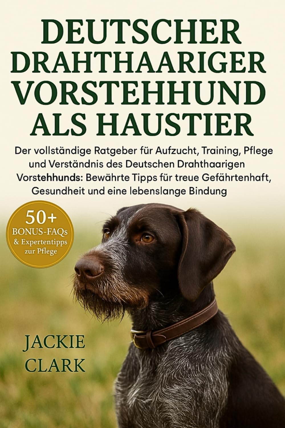 Deutscher Drahthaariger Vorstehhund Als Haustier: Der vollständige Ratgeber für Aufzucht, Training, Pflege und Verständnis des Deutschen Drahthaarigen ... Gesundheit und eine lebenslange Bindung