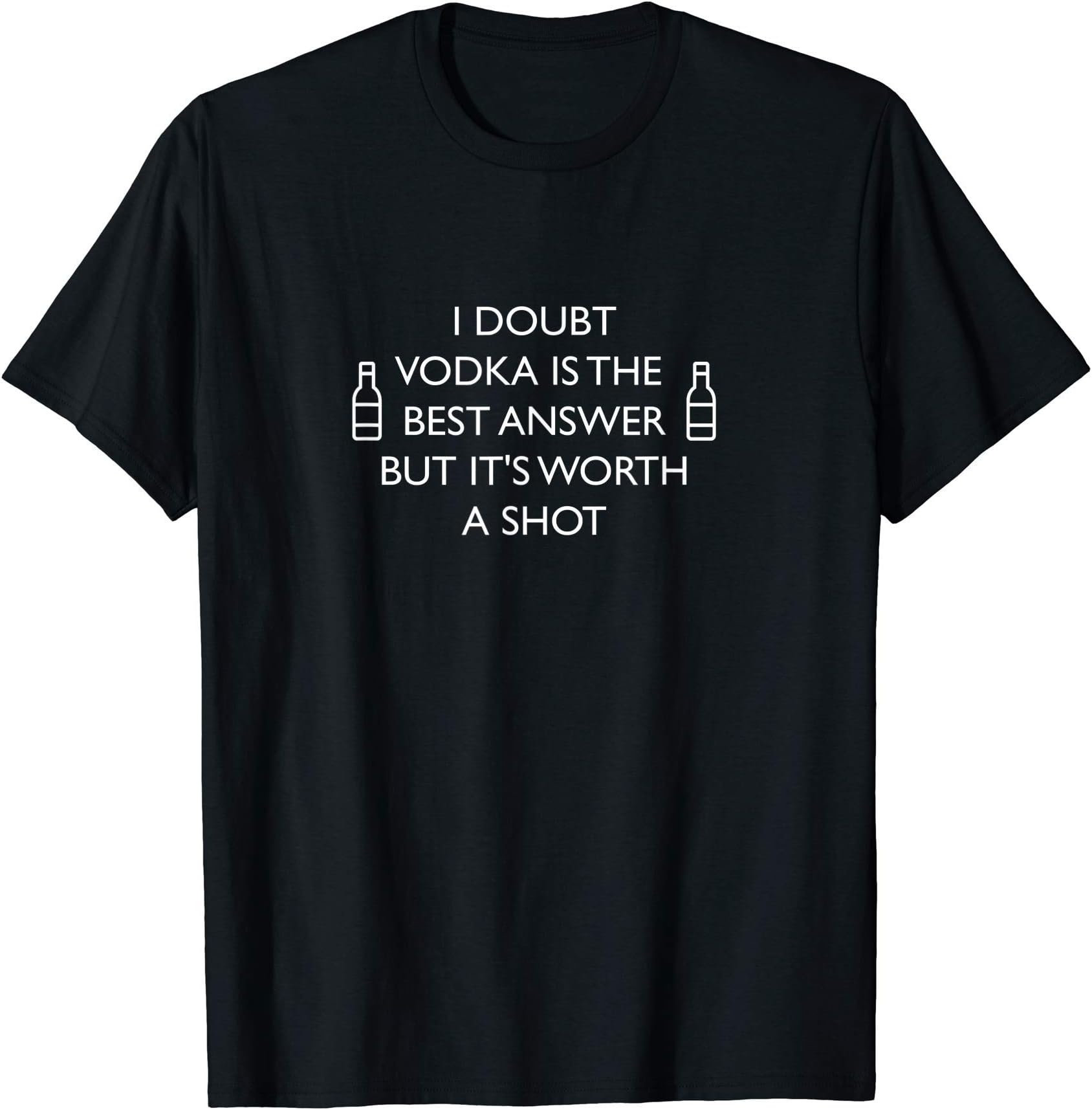 I doubt Vodka is the Best Answer, But It's Worth a Shot T-Shirt