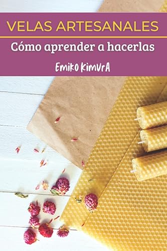 VELAS ARTESANALES: Cómo Aprender a Hacerlas: La Mejor Guía Completa de Técnicas para que Aprendas a Hacer, Paso a Paso, Velas Artesanas Caseras, Decorativas, Aromáticas