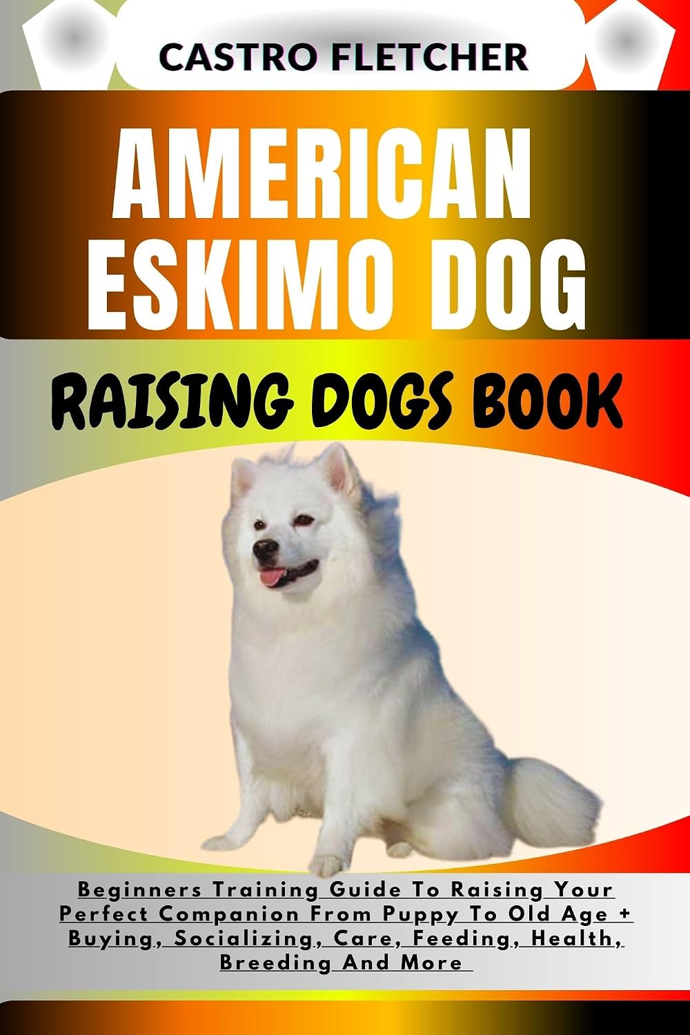 AMERICAN ESKIMO DOG RAISING DOGS BOOK : Beginners Training Guide To ...