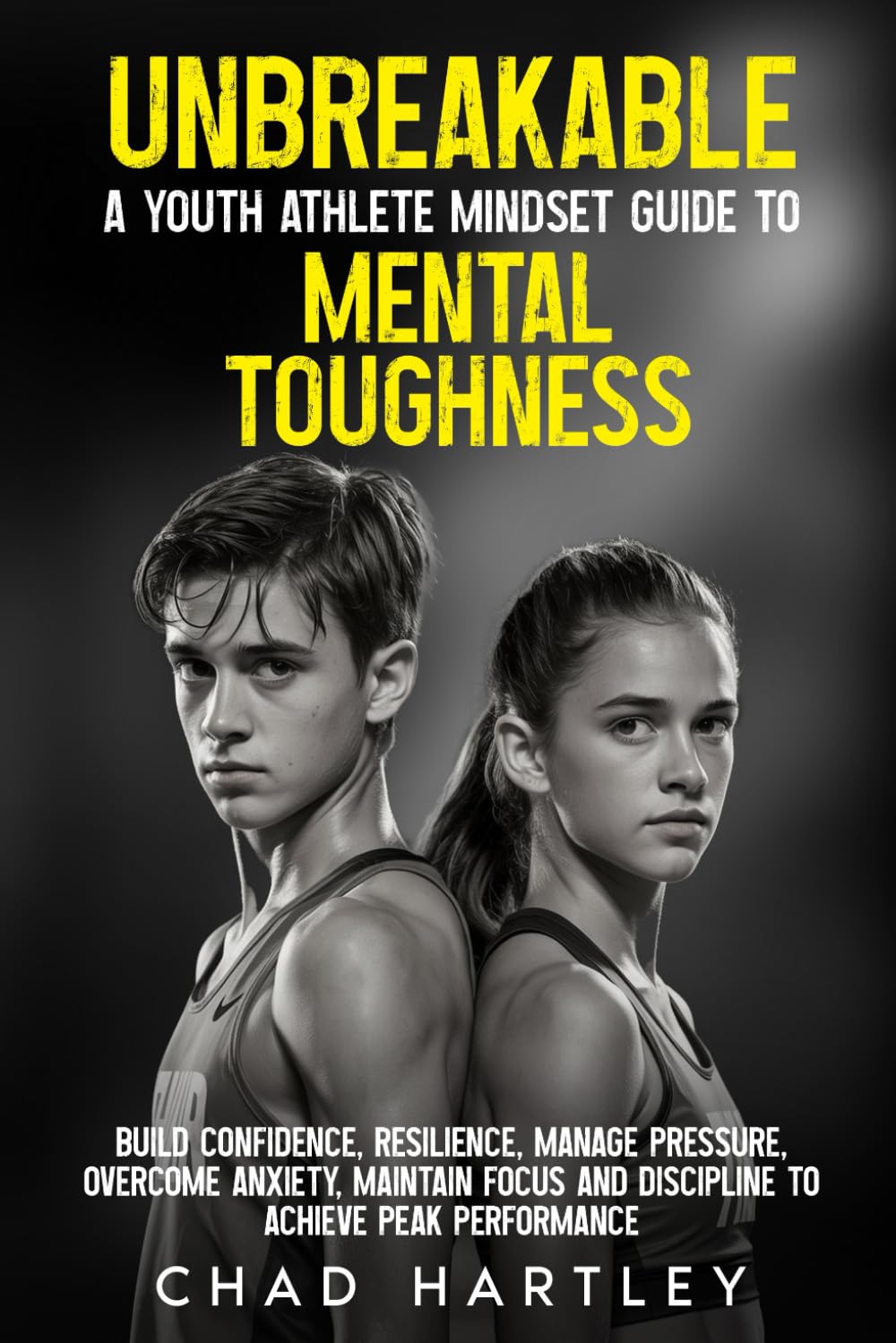 Unbreakable A Youth Athlete Mindset Guide to Mental Toughness: Build Confidence, Resilience, Manage Pressure, Overcome Anxiety, Maintain Focus and Discipline to achieve Peak Performance