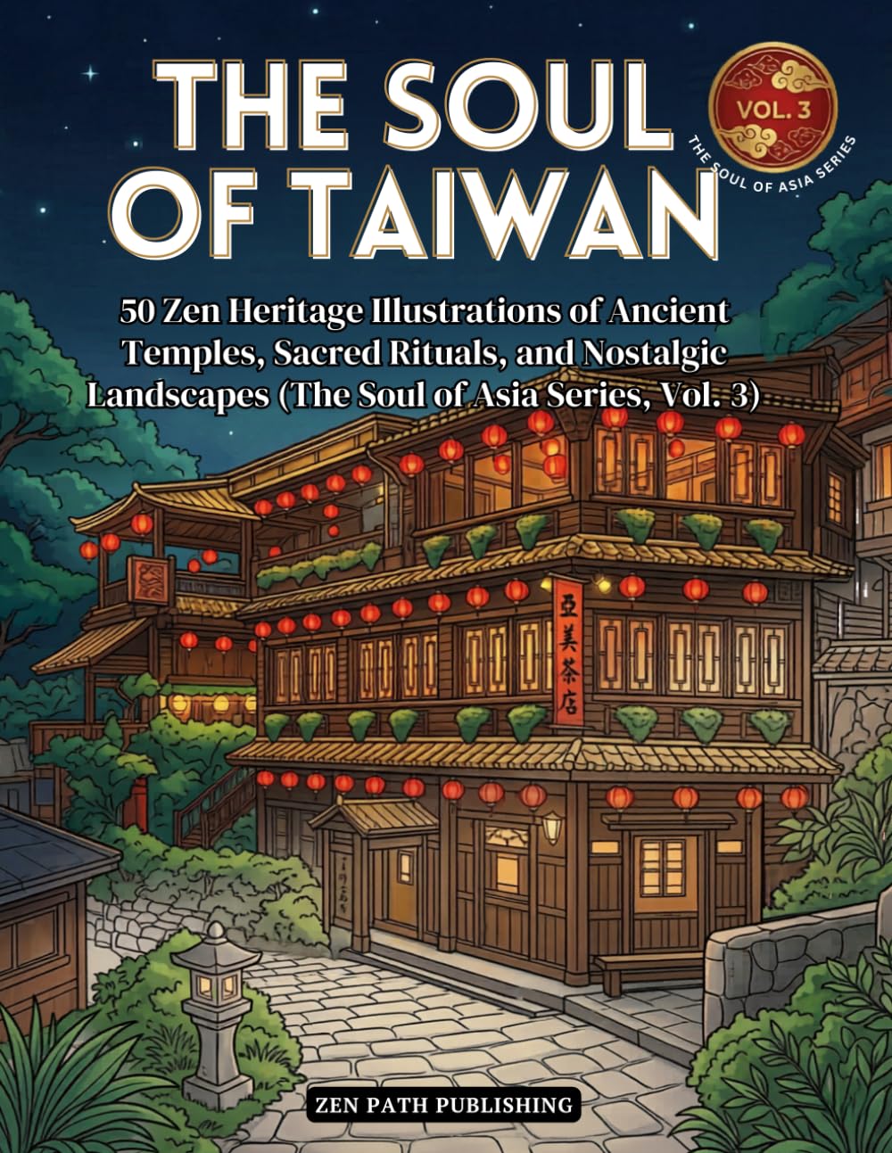 The Soul of Taiwan: 50 Zen Heritage Illustrations of Ancient Temples, Sacred Rituals, and Nostalgic Landscapes (The Soul of Asia Series, Vol. 3)