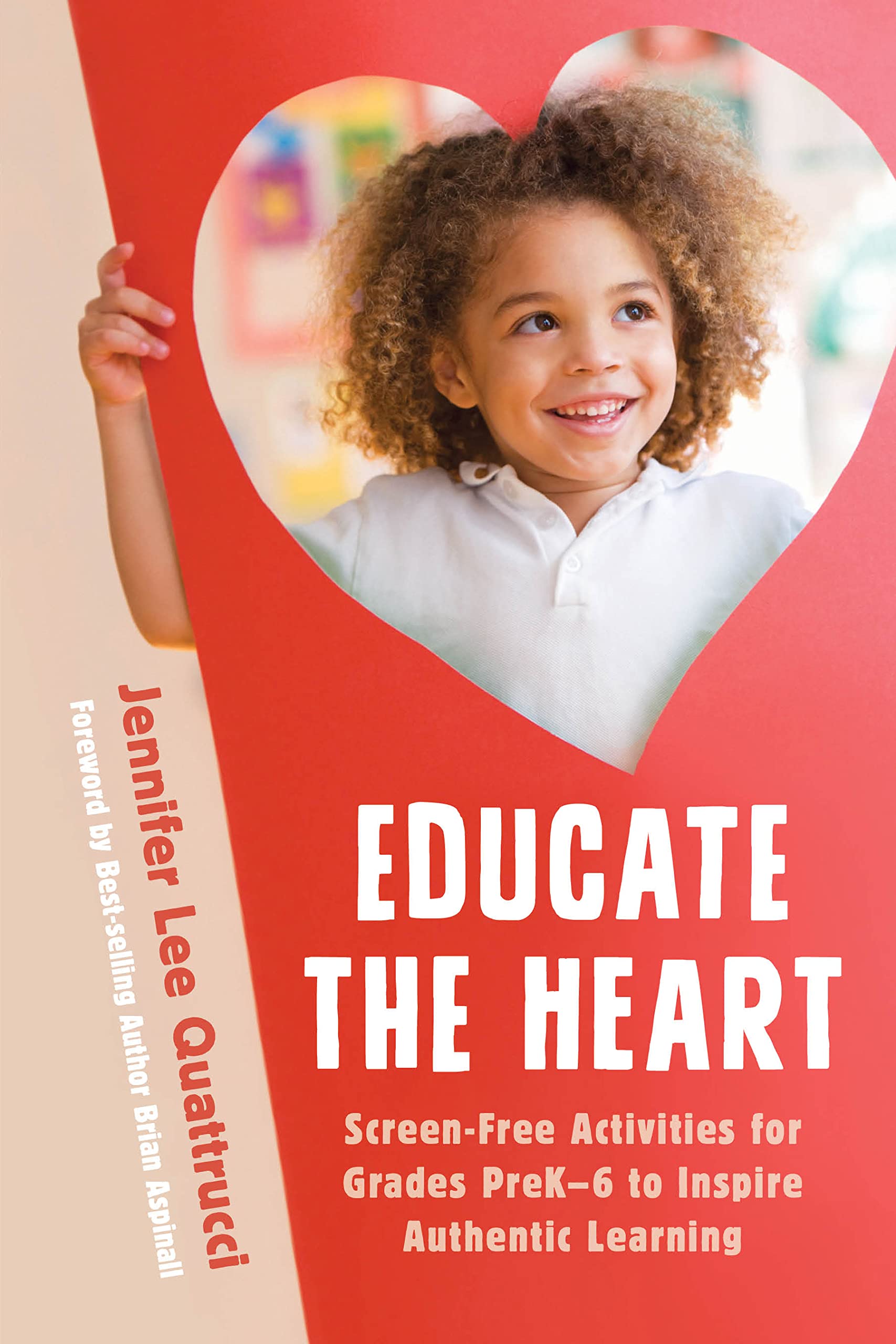 Educate the Heart: Screen-Free Activities for Grades PreK-6 to Inspire Authentic Learning