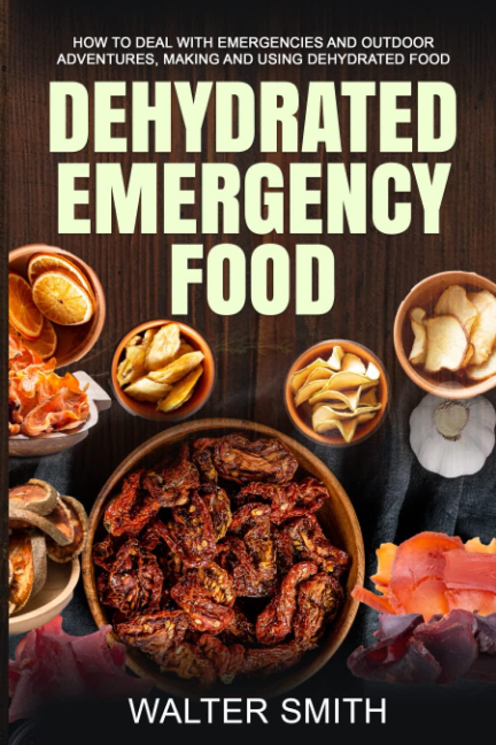 Dehydrated Emergency Food: How to deal with emergencies and outdoor adventures, making and using dehydrated food: 2 (Dehydrator Guide)