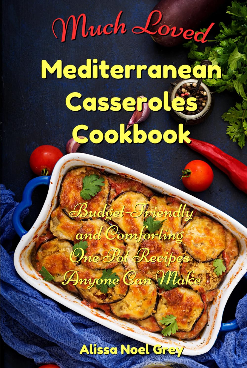 Much Loved Mediterranean Casseroles Cookbook: Budget-Friendly and Comforting One Pot Recipes Anyone Can Make: Delicious and Cheap Meals Made With Everyday Ingredients (The Everyday Cookbook)