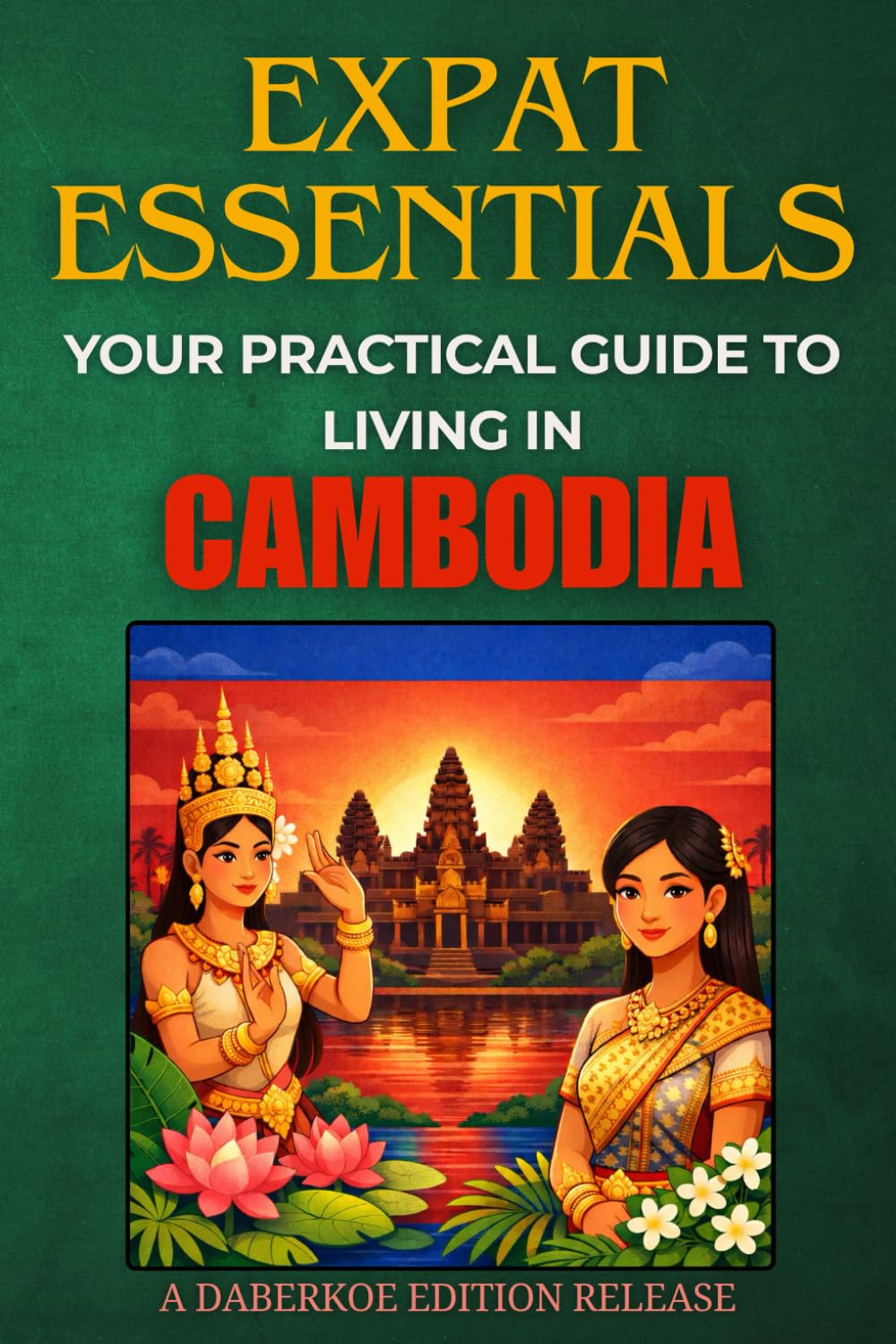 Expat Essentials : Your Practical Guide to Living in Cambodia