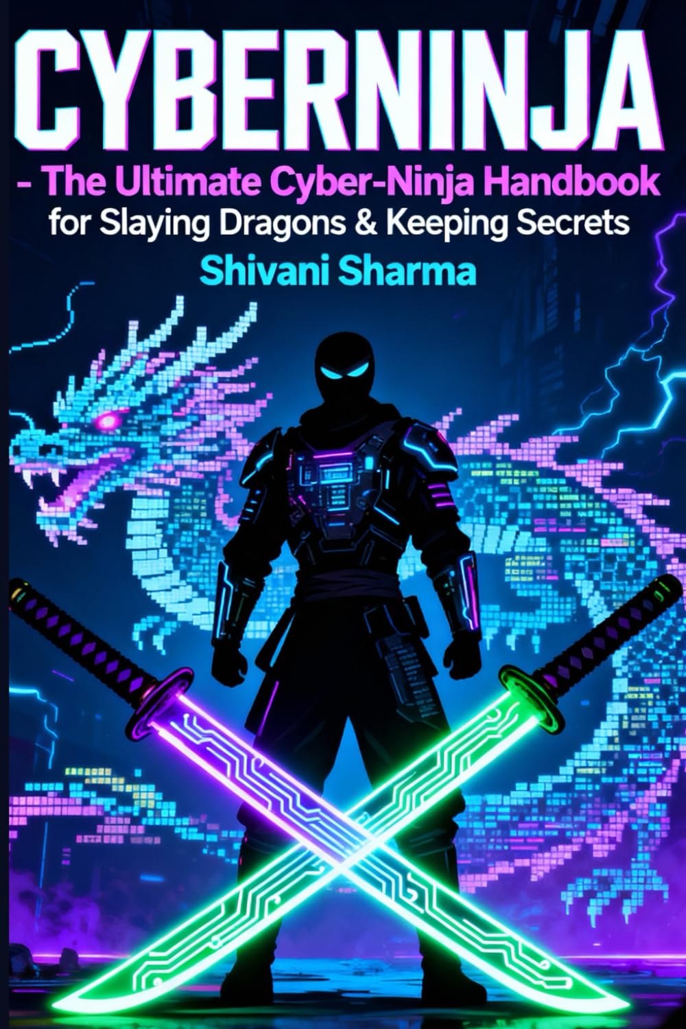 CYBER NINJA: The Ultimate Cyber-Ninja Handbook for Slaying Dragons & Keeping Secrets