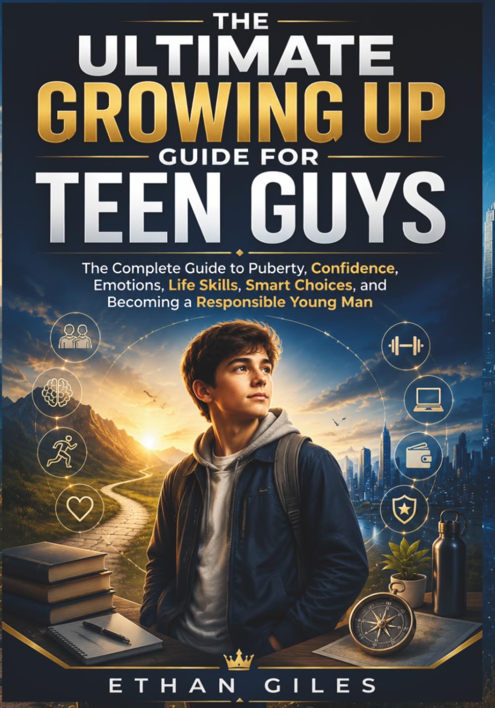 THE ULTIMATE GROWING UP GUIDE FOR TEEN GUYS: The Complete Guide to Puberty, Confidence, Emotions, Life Skills, Smart Choices, and Becoming a Responsible Young Man