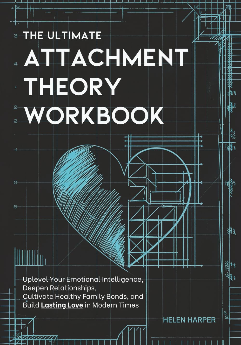 The Ultimate Attachment Theory Workbook: Uplevel Your Emotional Intelligence, Deepen Relationships, Cultivate Healthy Family Bonds, and Build Lasting Love in Modern Times