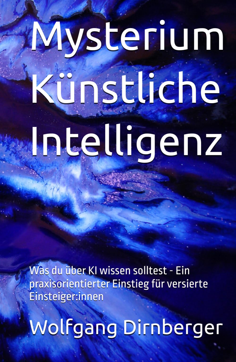 Mysterium Künstliche Intelligenz: Was du über KI wissen solltest - Ein praxisorientierter Einstieg für versierte Einsteiger:innen