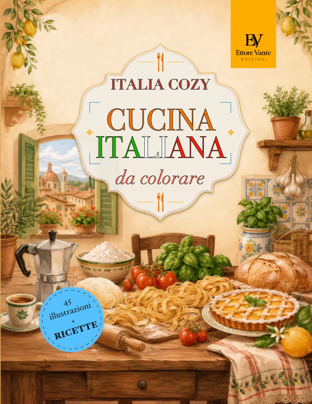 Italia Cozy da Colorare: Cucina Italiana: 45 illustrazioni rilassanti con brevi ricette, pasta fresca, dolci, mercati e tavole italiane