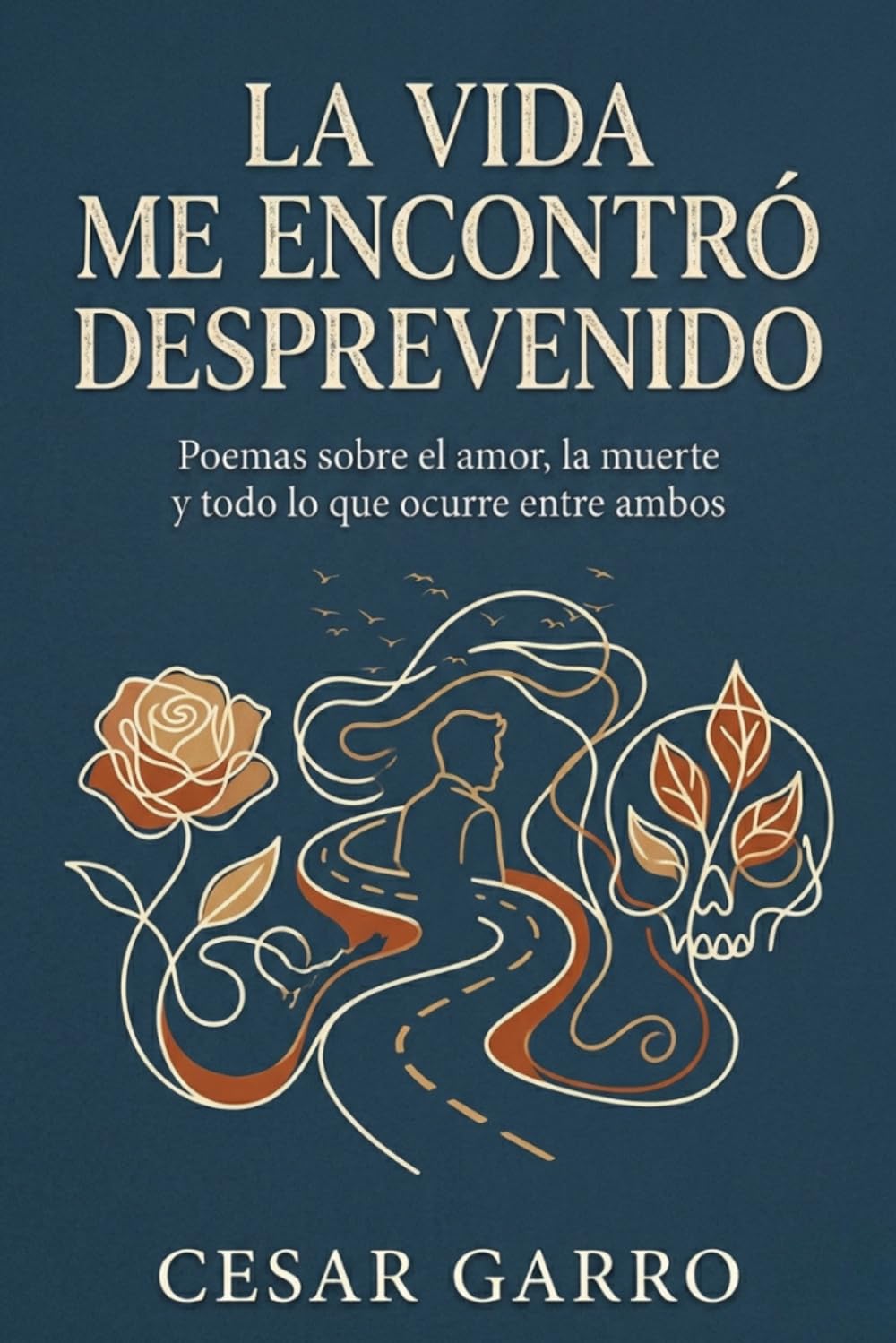LA VIDA ME ENCONTRÓ DESPREVENIDO: Poemas sobre el amor, la muerte y todo lo que ocurre entre ambos