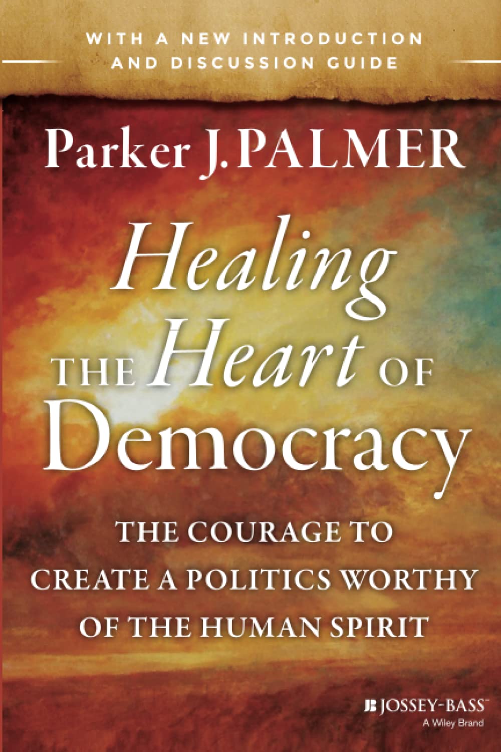Healing the Heart of Democracy: The Courage to Create a Politics Worthy of the Human Spirit: The Courage to Create a Politics Worthy of the Human Spirit