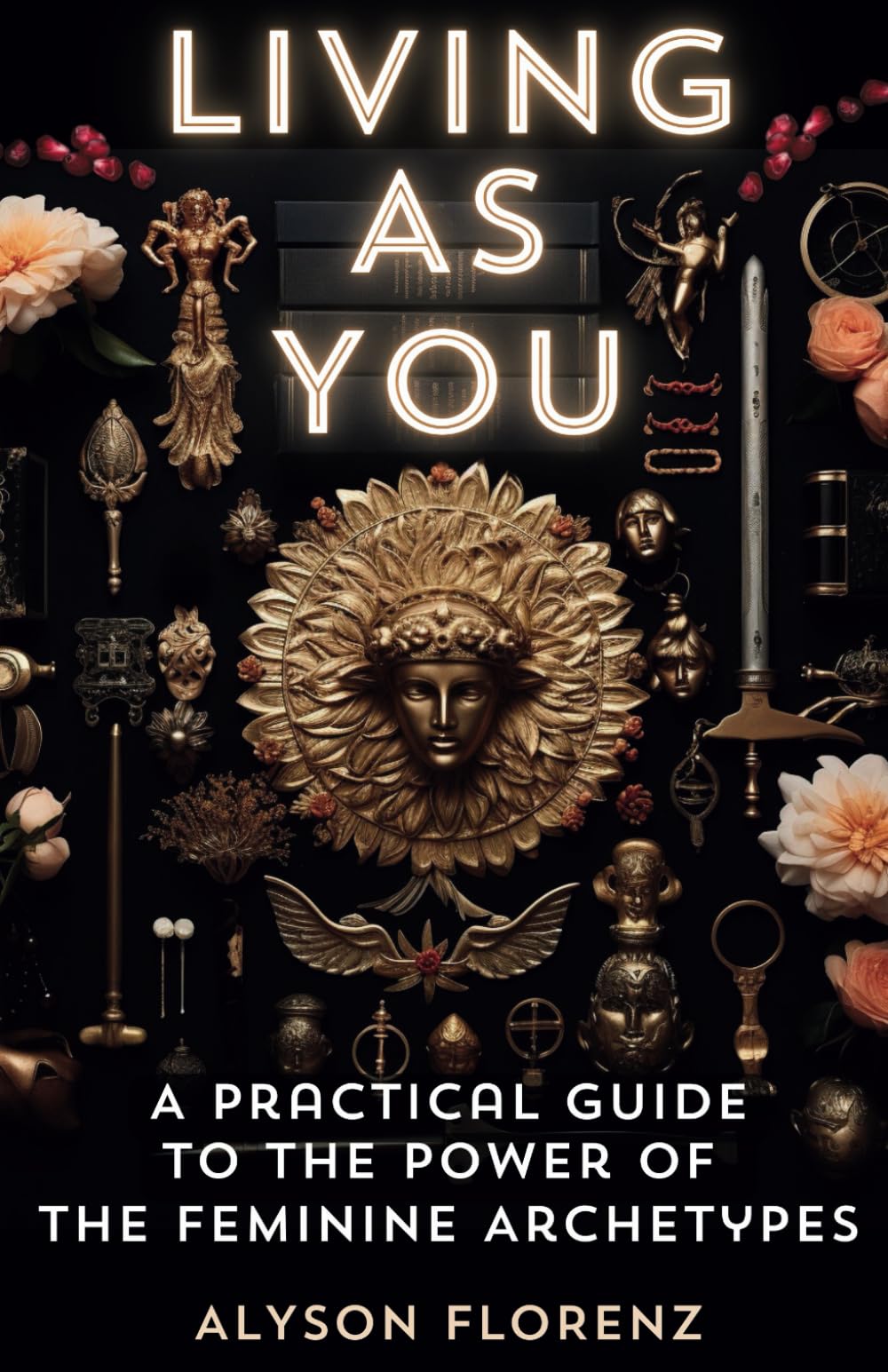Living As You: A Practical Guide to the Power of the Feminine Archetypes