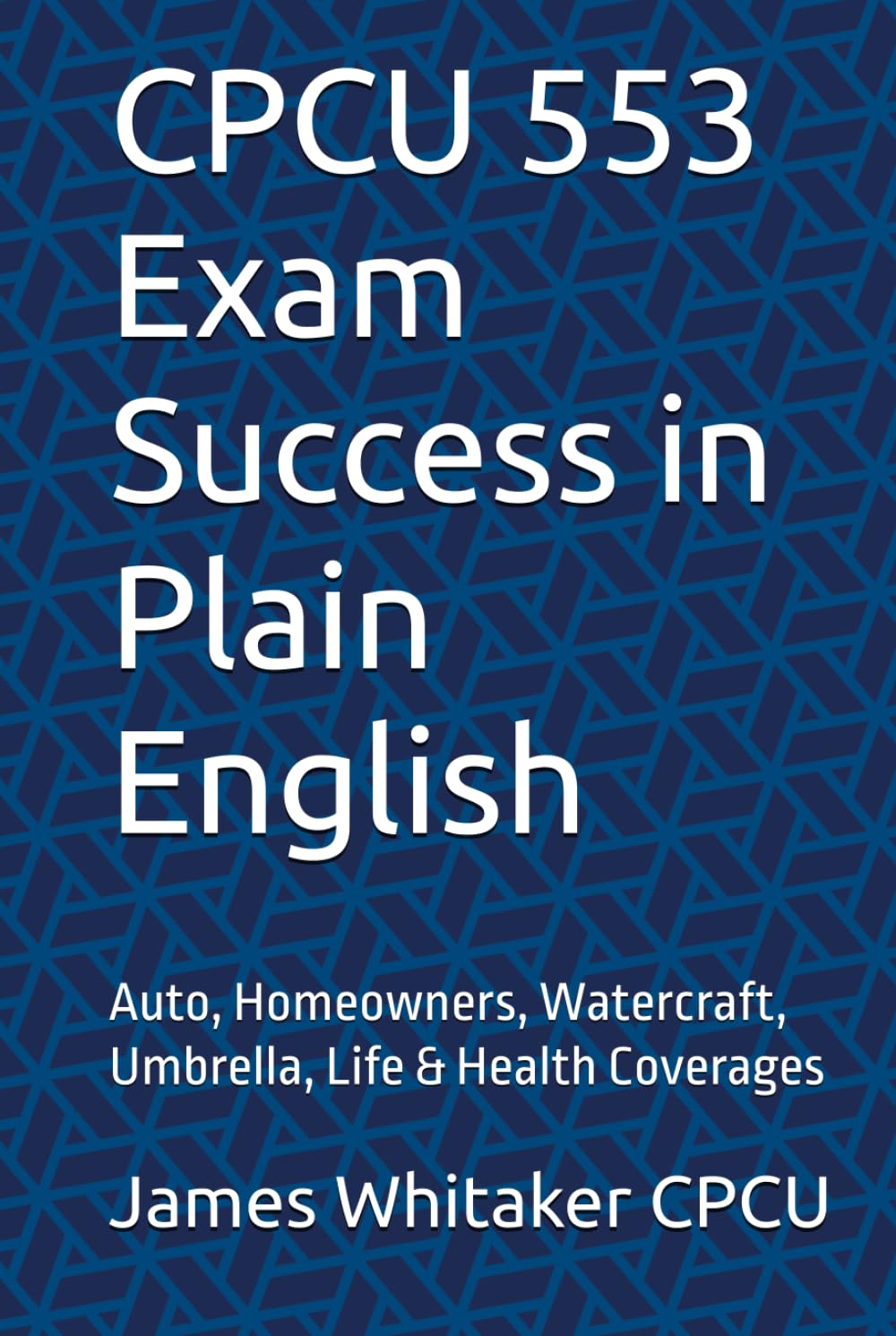CPCU 553 Exam Success in Plain English: Auto, Homeowners, Watercraft, Umbrella, Life & Health Coverages (Insurance Exam Success in Plain English)