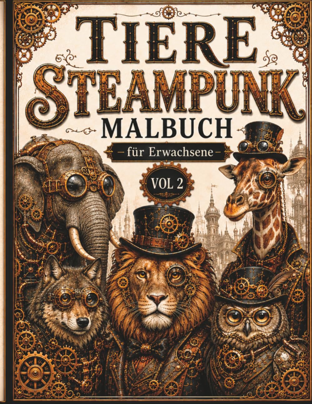 TIERE Steampunk Malbuch – für Erwachsene: 50 außergewöhnliche Ausmalmotive mit Tieren im Steampunk-Stil – Zahnräder, Rüstungen & mechanische Fantasiewelten zum Leben erwecken- Vol 2
