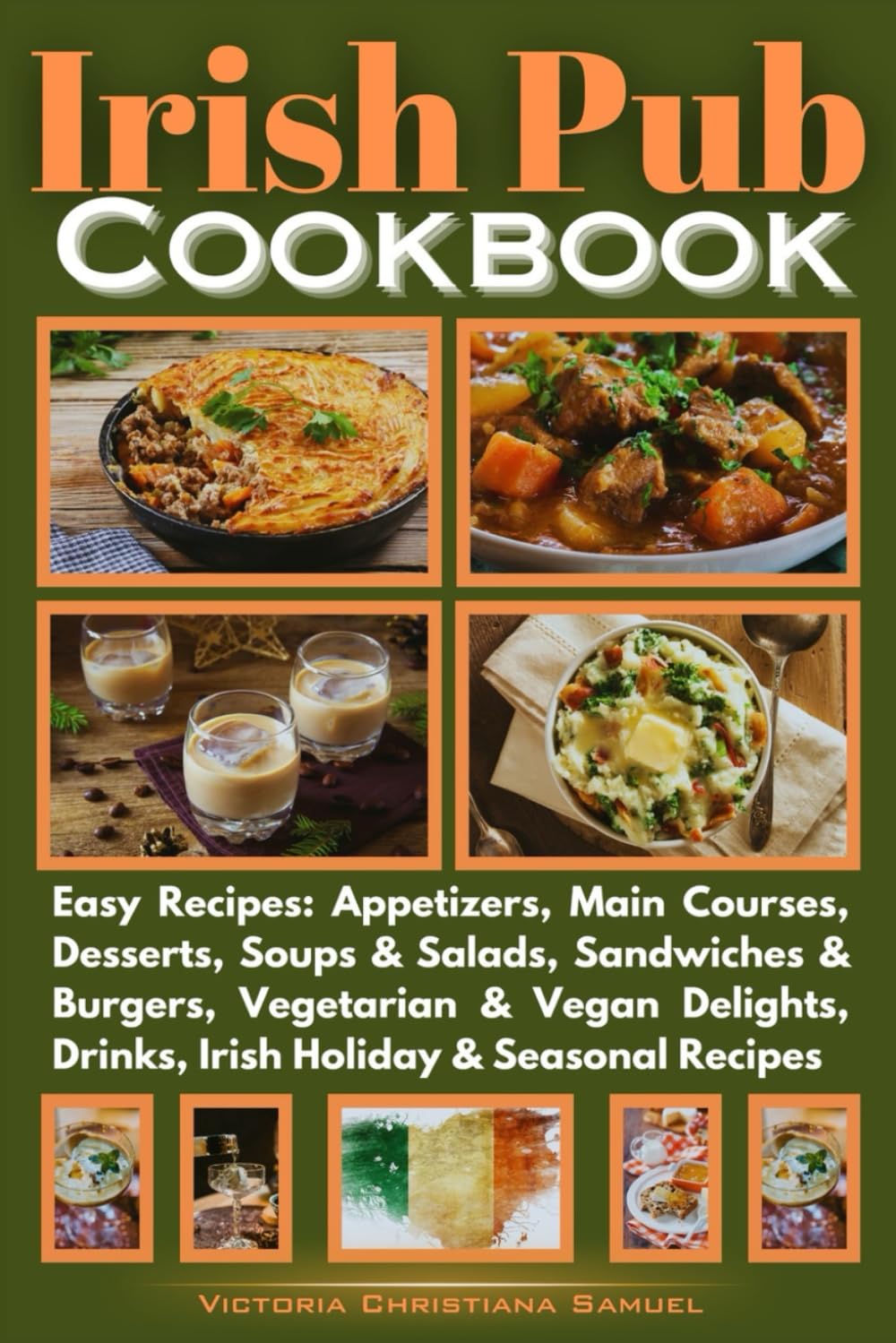 Irish Pub Cookbook: Easy Recipes: Appetizers, Main Courses, Desserts, Soups & Salads, Sandwiches & Burgers, Vegetarian & Vegan Delights, Drinks, Irish Holiday & Seasonal Recipes