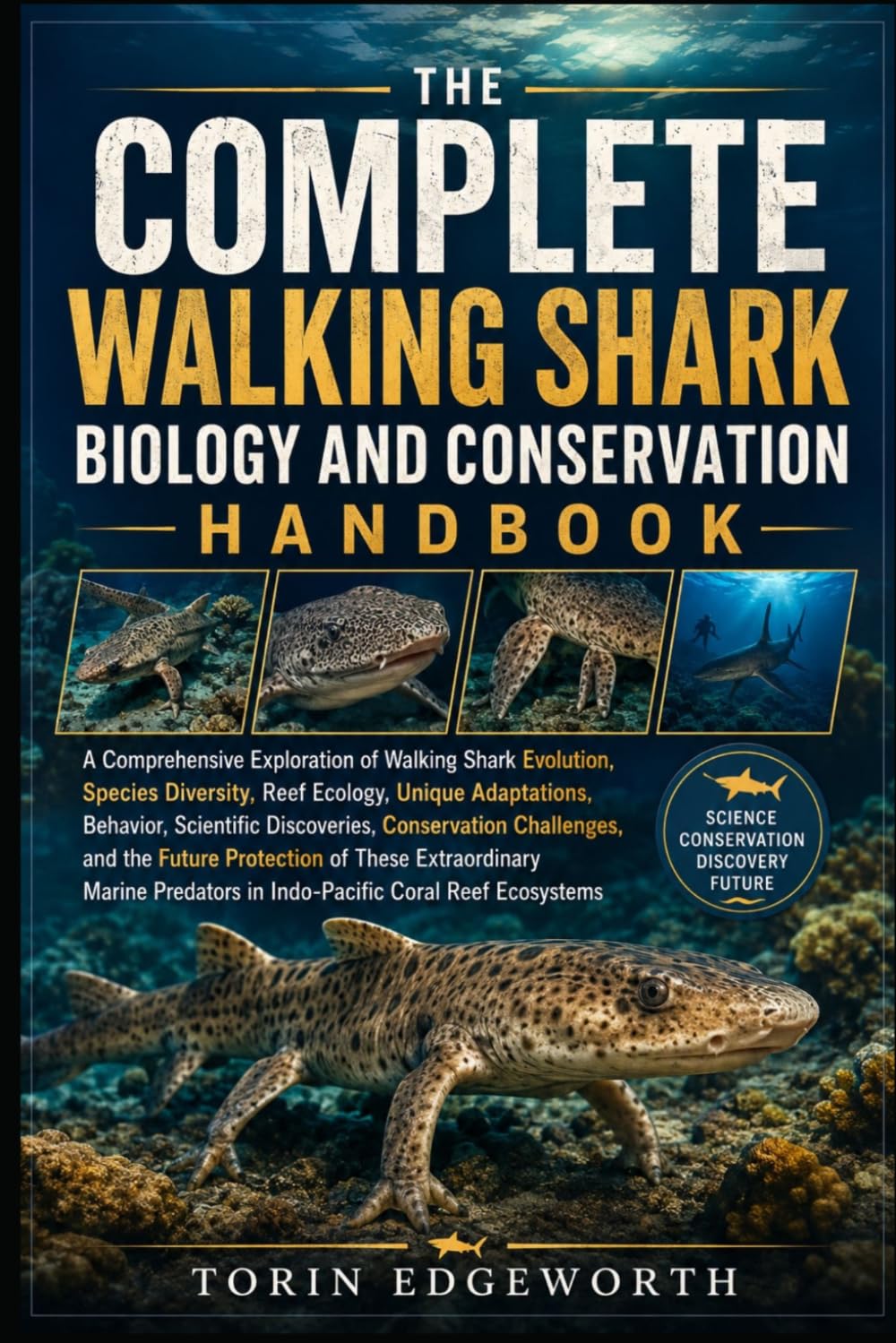 THE COMPLETE WALKING SHARK BIOLOGY AND CONSERVATION HANDBOOK: A Comprehensive Exploration of Walking Shark Evolution, Species Diversity, Reef Ecology, ... Challenges, and the Future Protection