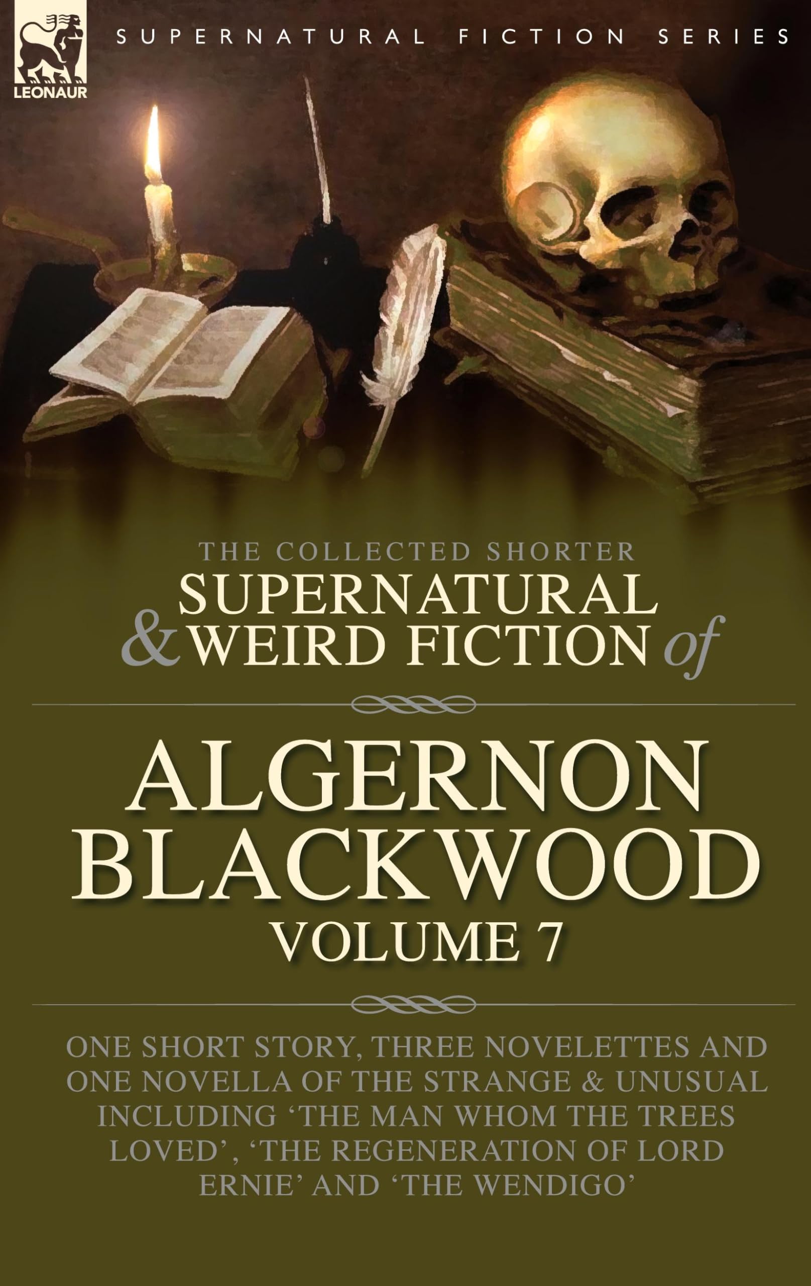 The Collected Shorter Supernatural & Weird Fiction of Algernon Blackwood Volume 7: One Short Story, Three Novelettes and One Novella of the Strange ... Regeneration of Lord Ernie' and 'The Wendigo'