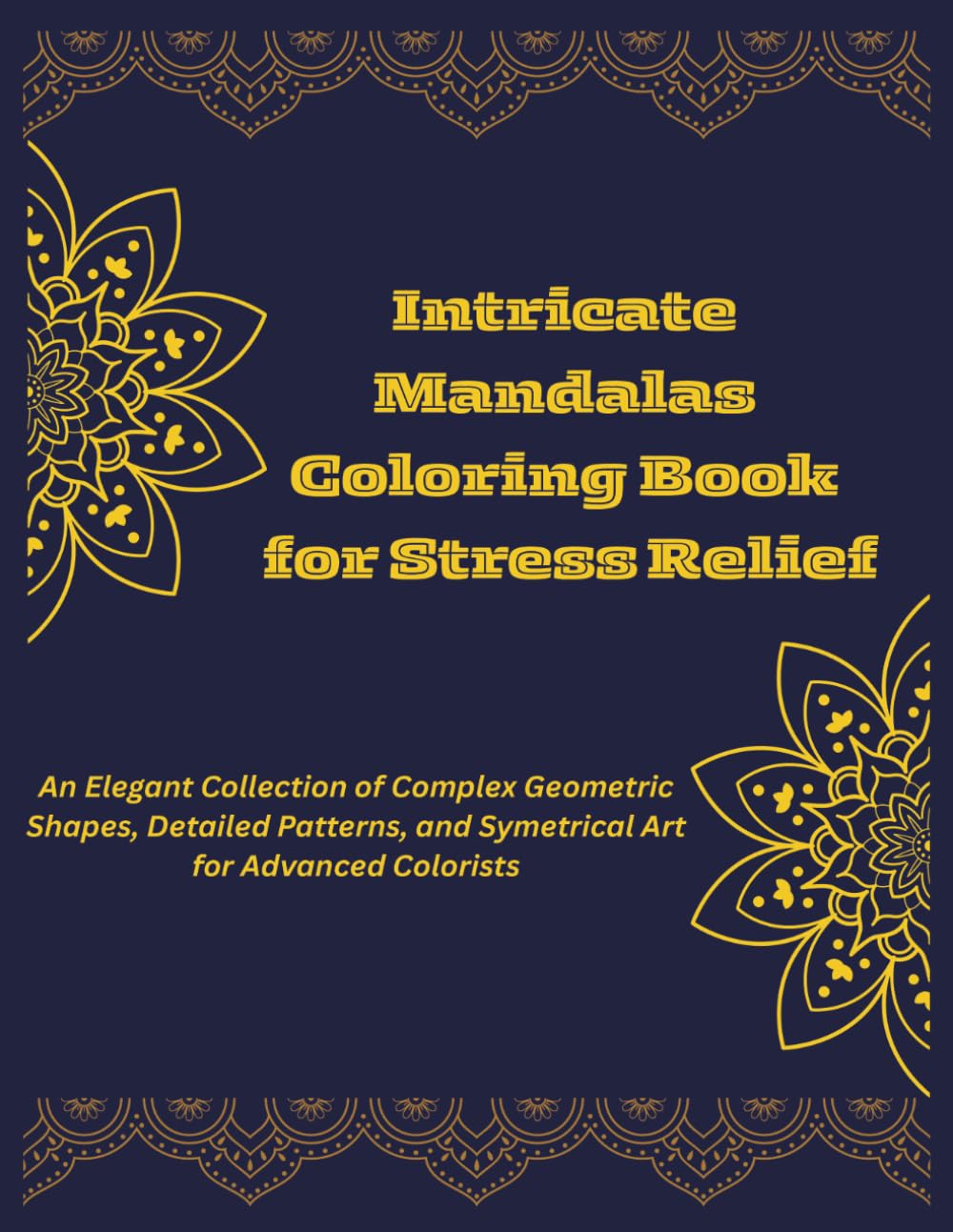 Intricate Mandalas Coloring Book for Stress Relief: An Elegant Collection of Complex Geometric Shapes, Detailed Patterns, and Symetrical Art for Advanced Colorists