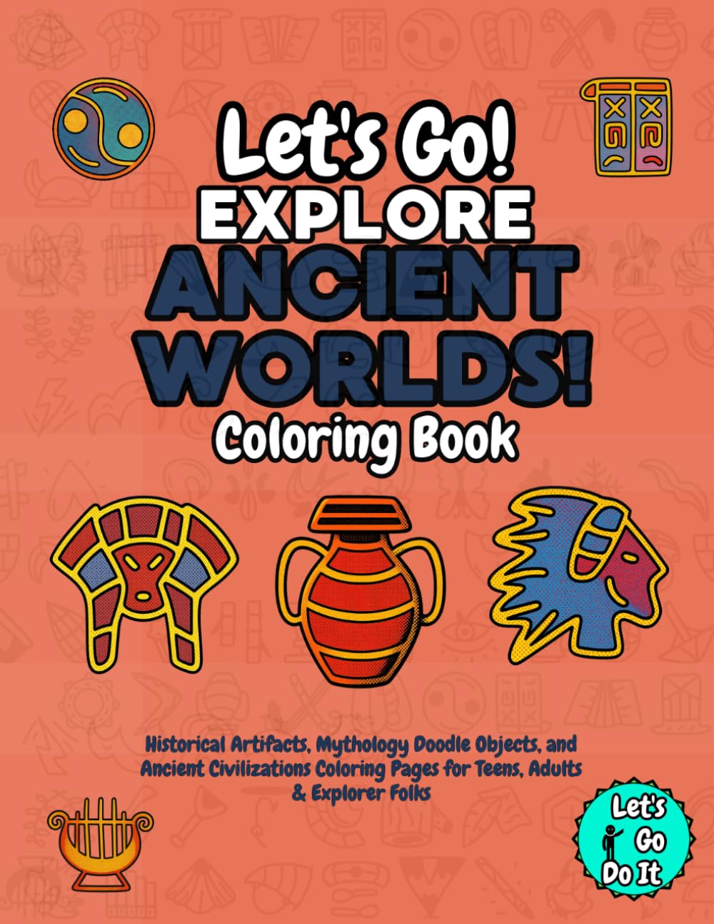 Let's Go Explore: Ancient Worlds! Coloring Book: The "Let's Go Explore" Series: Historical Artifacts, Mythology Doodle Objects, and Ancient ... Pages for Teens, Adults & Explorer Folks