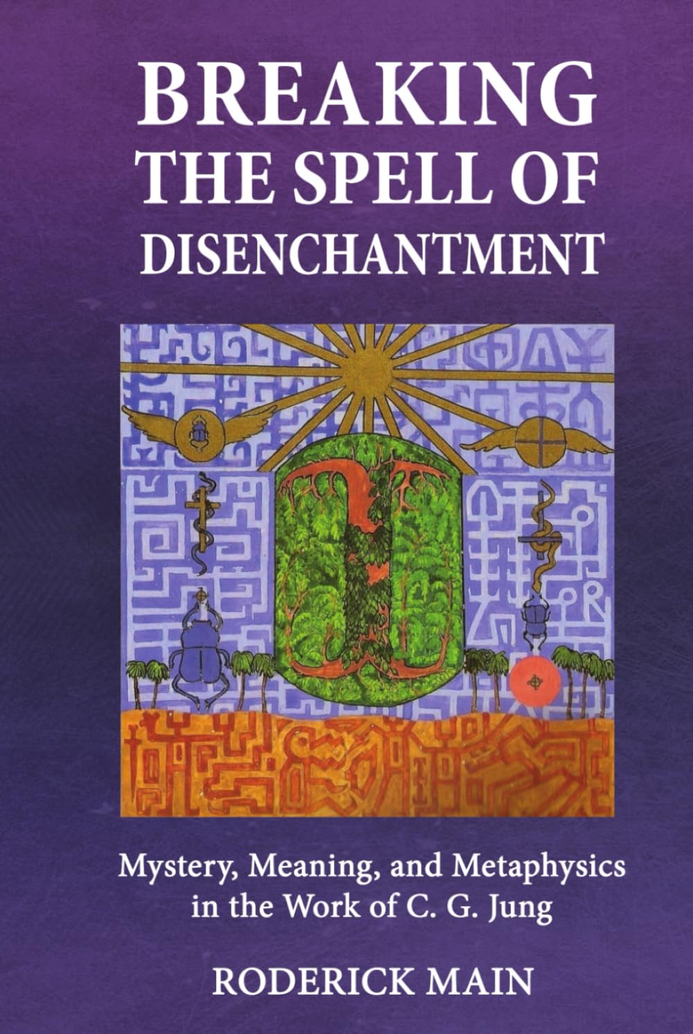Breaking The Spell Of Disenchantment: Mystery, Meaning, And Metaphysics In The Work Of C. G. Jung