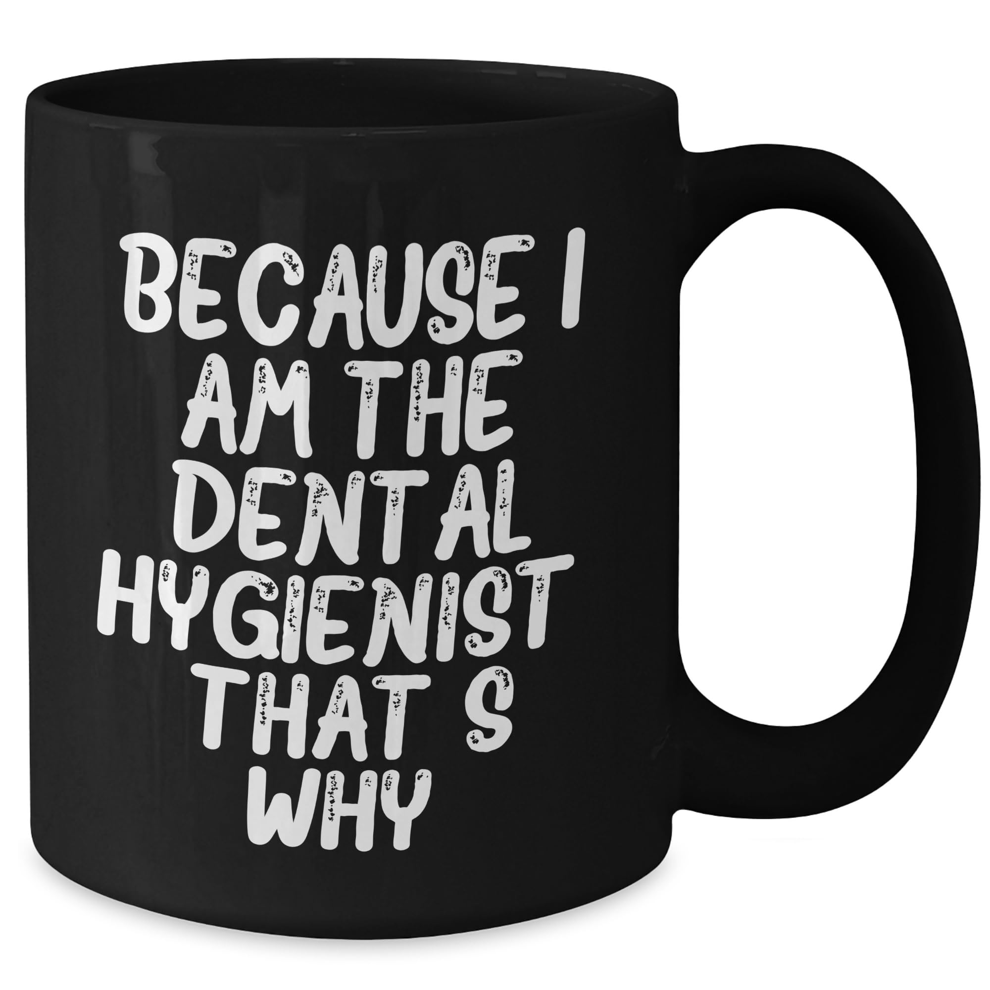 Funny Dental Hygienist Gifts: Because I Am The Dental Hygienist. That's Why. - Black Coffee Mug for Dental Hygienist Lovers - Unique Dental Hygienist Christmas Unique Gifts for Coworkers or Friends