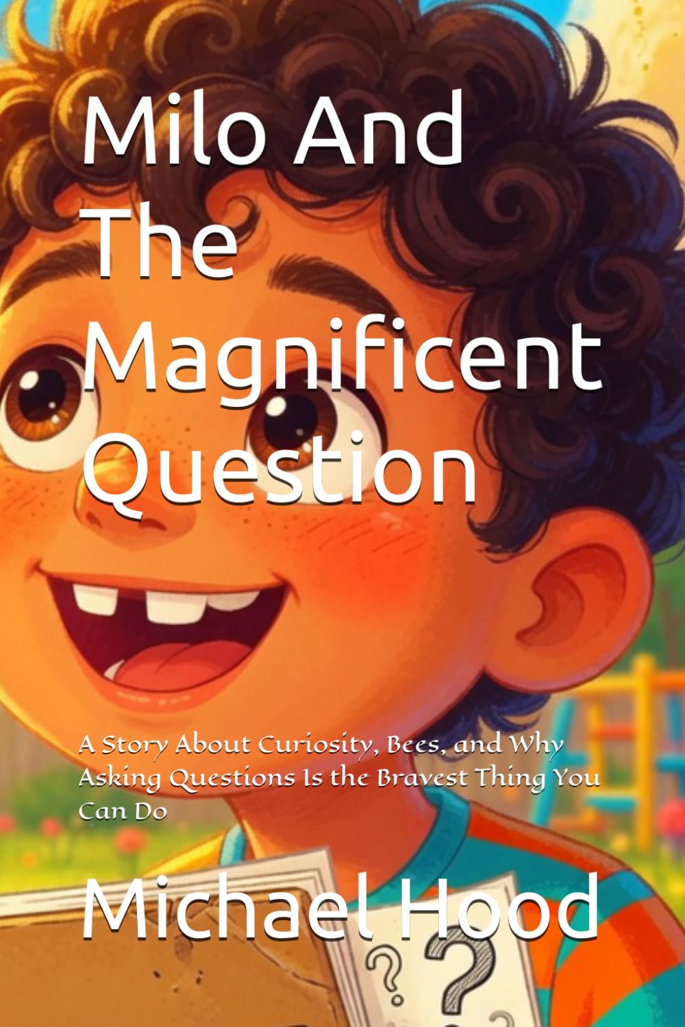 Milo And The Magnificent: A Story About Curiosity, Bees, and Why Asking Questions Is the Bravest Thing You Can Do