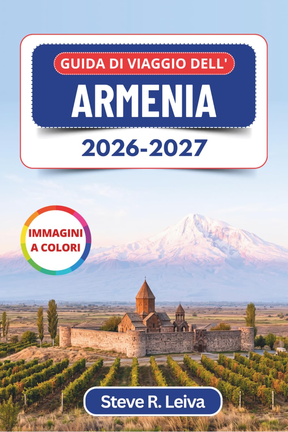 Guida di Viaggio dell'Armenia 2026-2027 (A colori): Alla scoperta di Yerevan, del Monte Ararat e degli antichi monasteri del Caucaso, con consigli pratici, itinerari e mappe