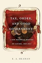 Tax, Order, and Good Government: A New Political History of Canada, 1867-1917 (Carleton Library Series Book 240)