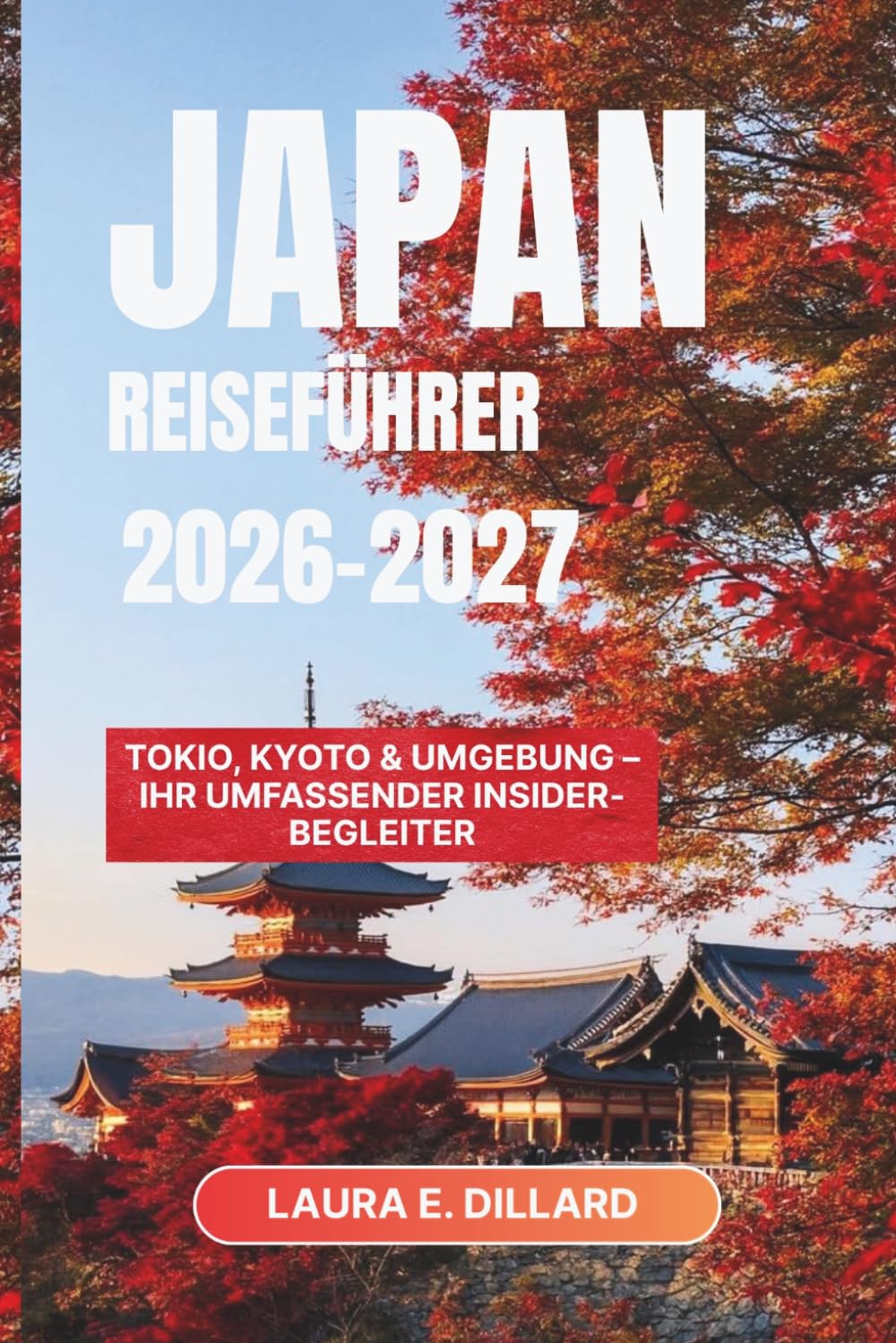 JAPAN-REISEFÜHRER 2026–2027: Tokio, Kyoto & Umgebung – Ihr umfassender Insider-Begleiter (Experiencing Japan in a grand style)