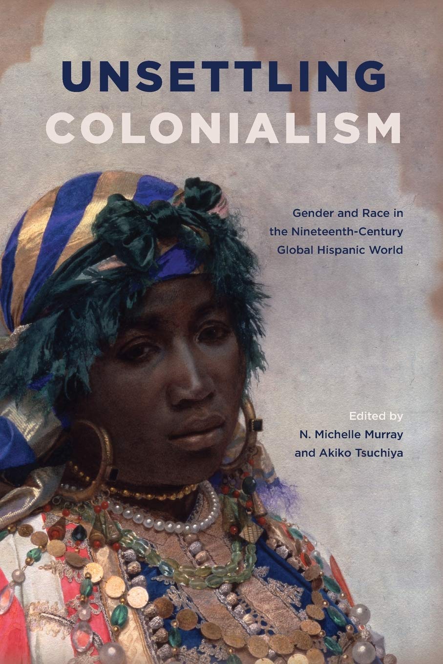 Unsettling Colonialism: Gender and Race in the Nineteenth-Century Global Hispanic World (SUNY series in Latin American and Iberian Thought and Culture)