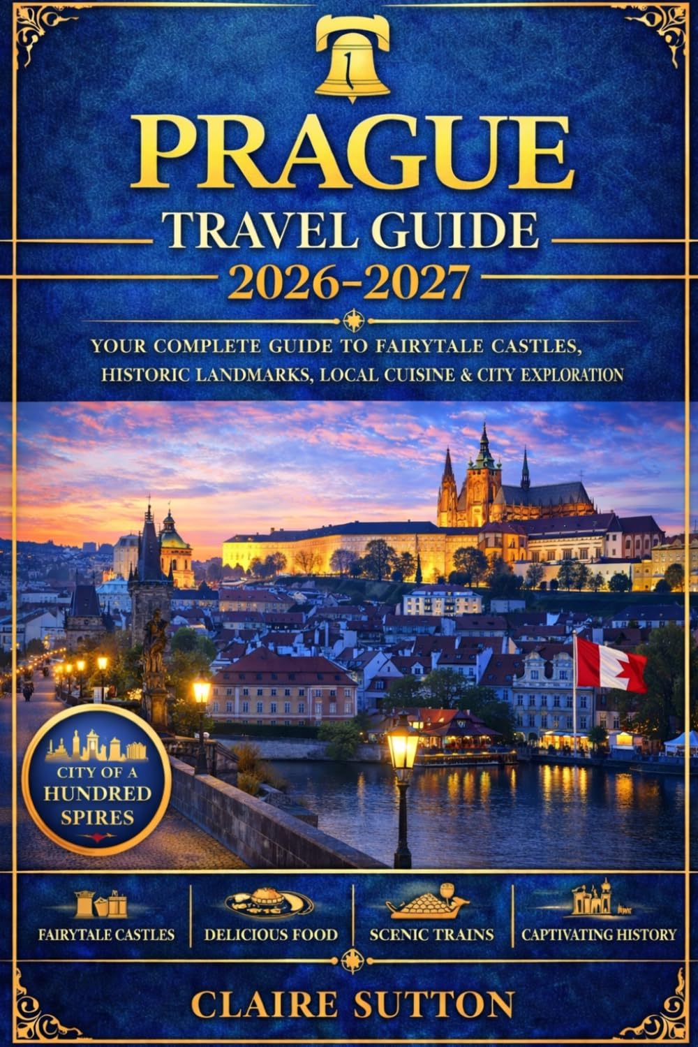 PRAGUE TRAVEL GUIDE 2026-2027: Explore Castles, Old Town Secrets, Local Cuisine, 7–14 Day Itineraries, Budget-Friendly Adventures & Insider Tips for an Unforgettable Trip