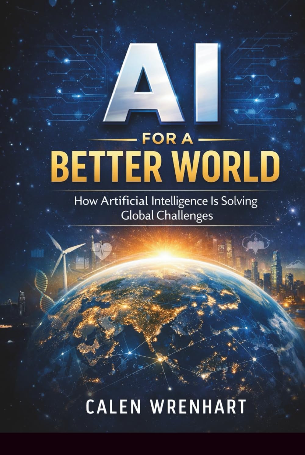 AI for a Better World: How Artificial Intelligence Is Solving Global Challenges (Bussiness Collections)