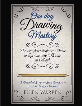 Drawing One Day Drawing Mastery The Complete Beginners Guide to Learning to Draw in Under 1 Day! A Step by Step Process to Learn Inspiring Images ... Pencil Graphic Design CRAFTS FOR EVERYBODY