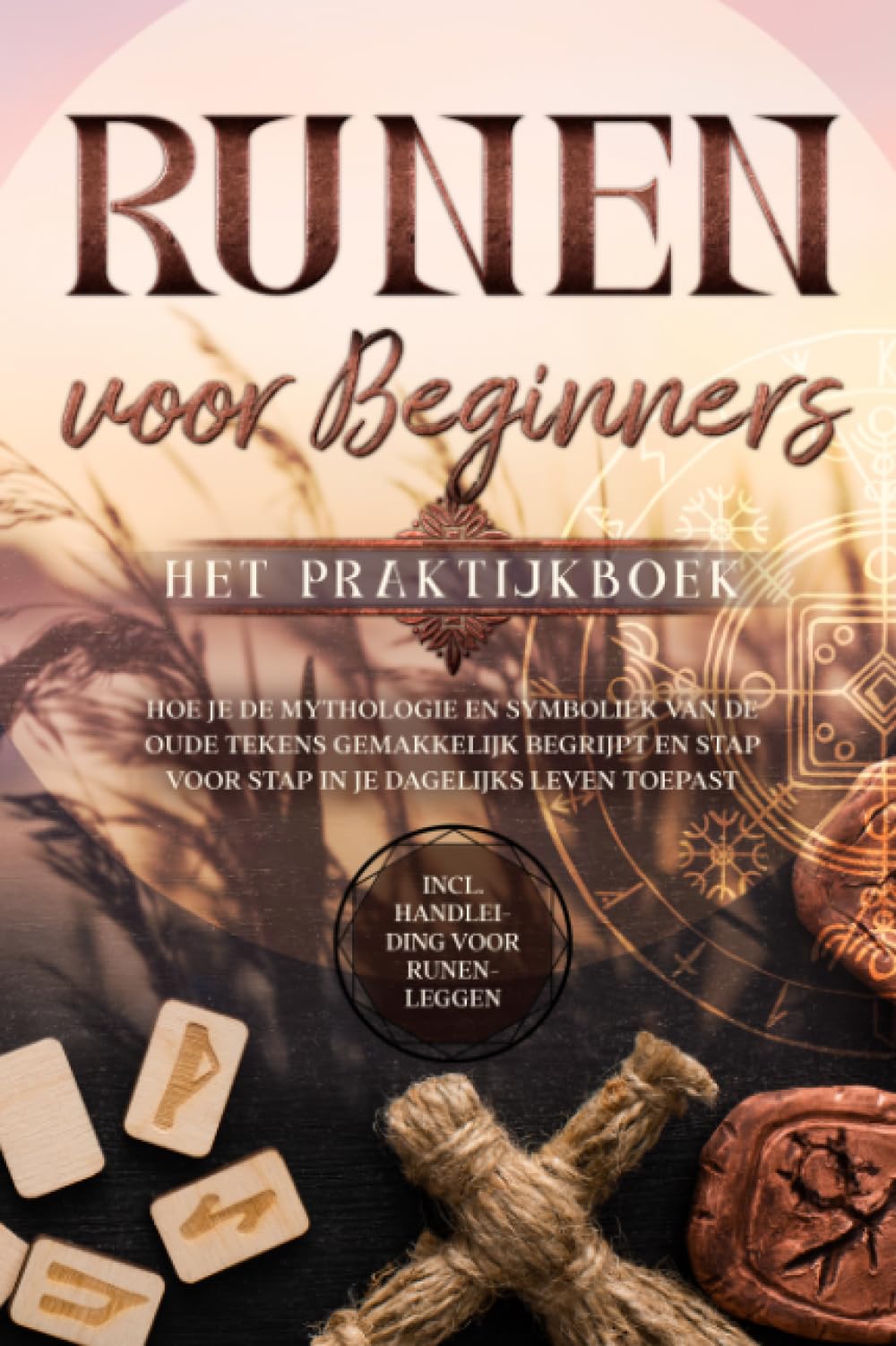 Runen voor Beginners – Het Praktijkboek: Hoe je de Mythologie en Symboliek van de Oude Tekens Gemakkelijk Begrijpt en Stap voor Stap in je Dagelijks Leven Toepast – Inclusief Handleiding voor Runenleg