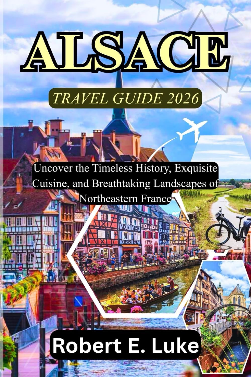 ALSACE TRAVEL GUIDE 2026: Uncover the Timeless History, Exquisite Cuisine, and Breathtaking Landscapes of Northeastern France
