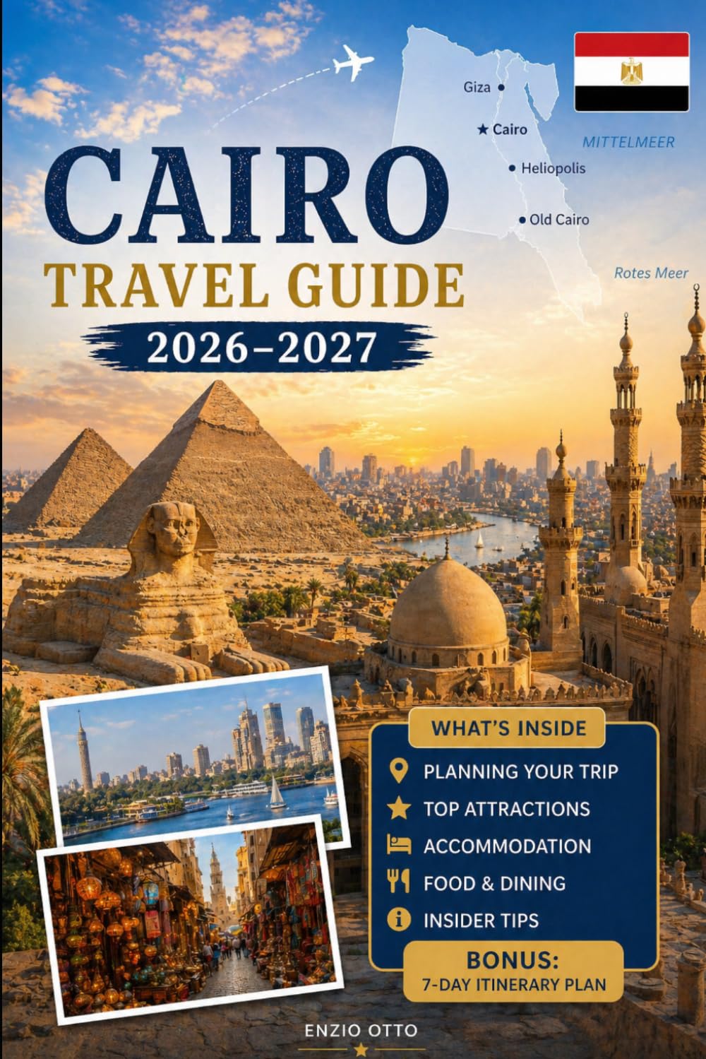 Cairo Travel Guide 2026-2027: Explore the Pyramids of Giza, the Great Sphinx, the Grand Egyptian Museum, Khan El Khalili, Islamic Cairo, Coptic Cairo, ... Practical Tips, and First-Time Travel Advice